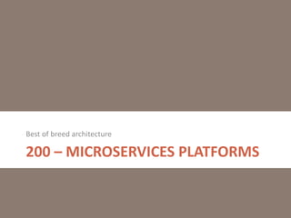 200 – MICROSERVICES PLATFORMS
Best of breed architecture
 