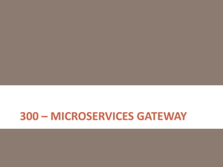 300 – MICROSERVICES GATEWAY
 