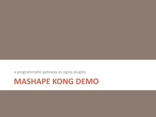 MASHAPE KONG DEMO
a programmatic gateway as nginx plugins
 