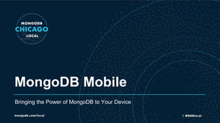 MongoDB Mobile
Bringing the Power of MongoDB to Your Device
 