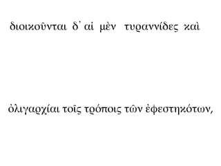 διοικοῦνται δ᾽ αἱ μὲν τυραννίδες καὶ




ὀλιγαρχίαι τοῖς τρόποις τῶν ἐφεστηκότων,
 