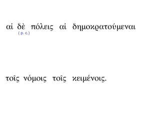 αἱ δὲ πόλεις αἱ δημοκρατούμεναι
   ( p. c.)




τοῖς νόμοις τοῖς κειμένοις.
 