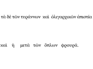 τὰ δὲ τῶν τυράννων καὶ ὀλιγαρχικῶν ἀπιστία




καὶ ἡ   μετὰ τῶν ὅπλων φρουρά.
 