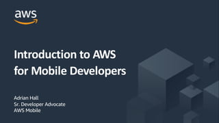 ©2017, AmazonWebServices, Inc. or its Affiliates. All rights reserved.
Adrian Hall
Sr. Developer Advocate
AWS Mobile
Introduction to AWS
for Mobile Developers
 