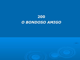 200
O BONDOSO AMIGO
 