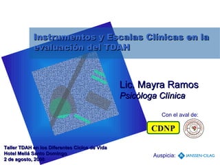 Instrumentos y Escalas Clínicas en la
            evaluación del TDAH



                                               Lic. Mayra Ramos
                                               Psicóloga Clínica

                                                          Con el aval de:




Taller TDAH en los Diferentes Ciclos de Vida
Hotel Meliá Santo Domingo                              Auspicia:
2 de agosto, 2008
 
