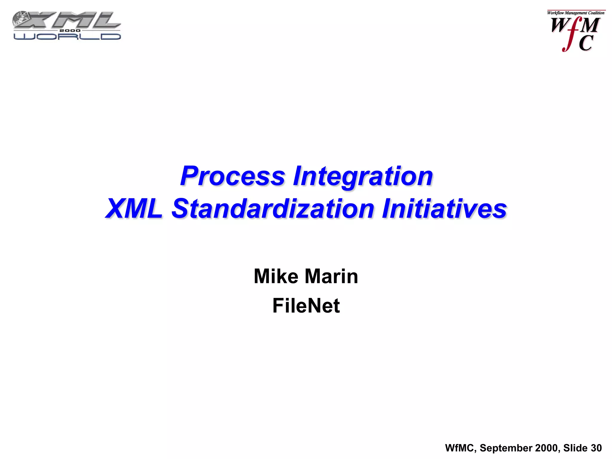 Process Integration
XML Standardization Initiatives

           Mike Marin
            FileNet




                          WfMC, September 2000, Slide 30
 