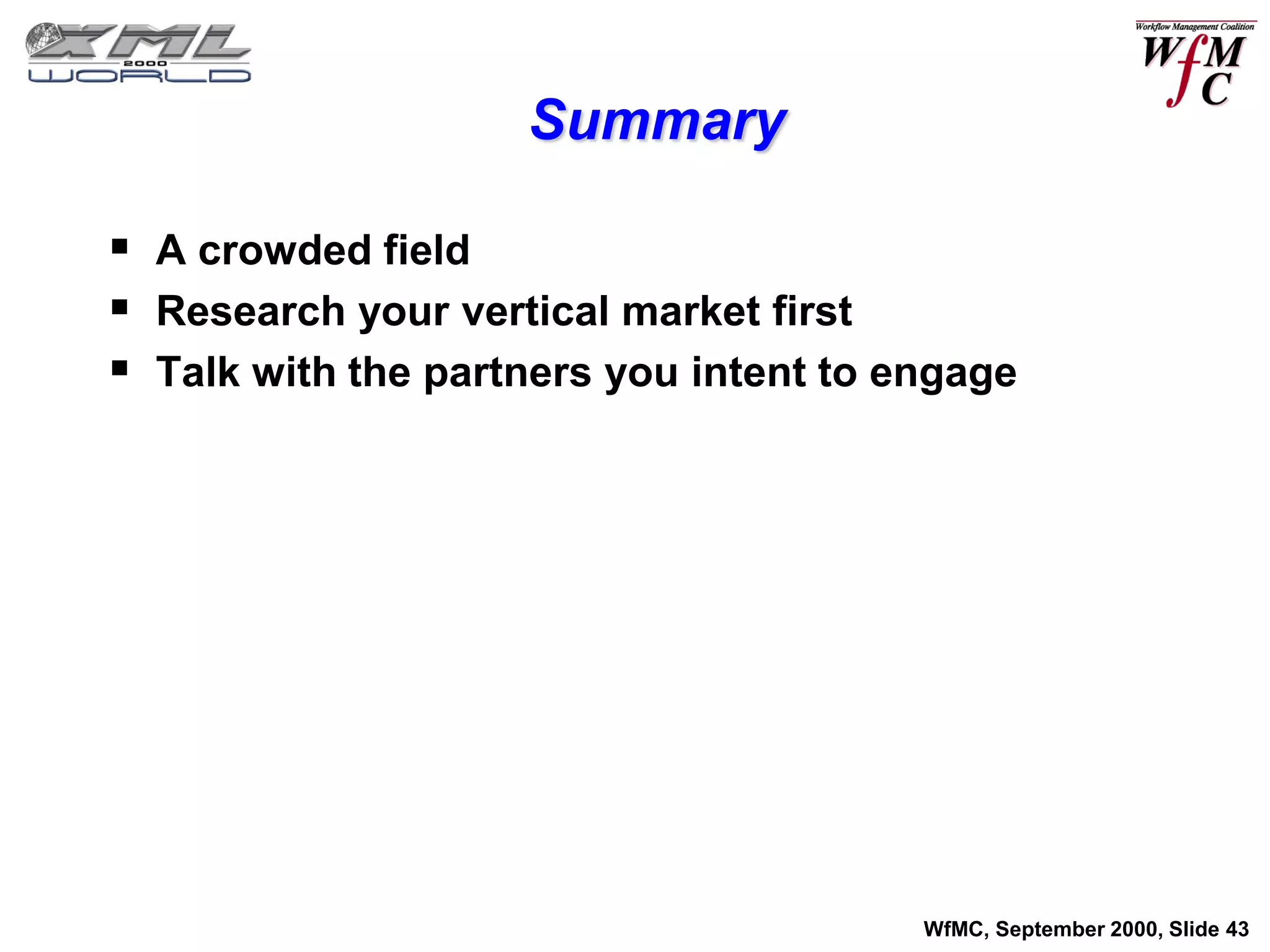 Summary

 A crowded field
 Research your vertical market first
 Talk with the partners you intent to engage




                                        WfMC, September 2000, Slide 43
 