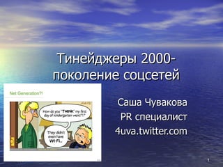 Тинейджеры 2000- поколение соцсетей Саша Чувакова PR  специалист 4uva.twitter.com 14.03.11 