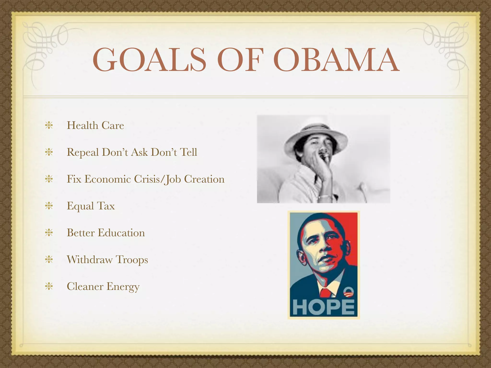 GOALS OF OBAMA
Health Care

Repeal Don’t Ask Don’t Tell

Fix Economic Crisis/Job Creation

Equal Tax

Better Education

Withdraw Troops

Cleaner Energy
 