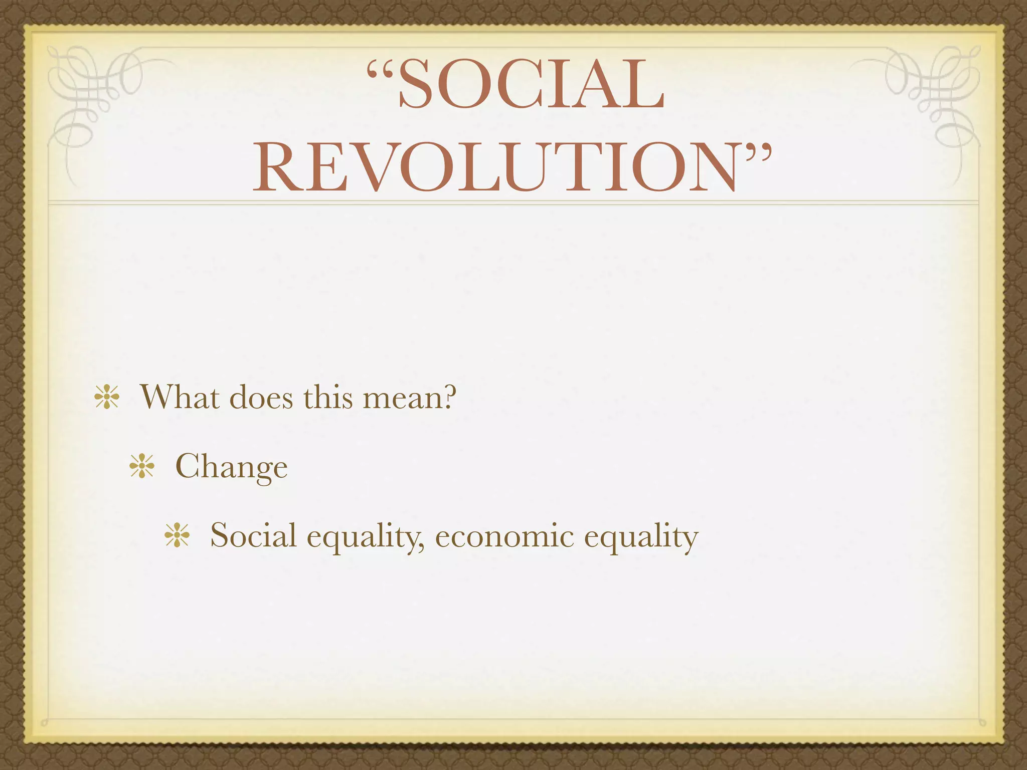 “SOCIAL
       REVOLUTION”


What does this mean?
  Change
    Social equality, economic equality
 