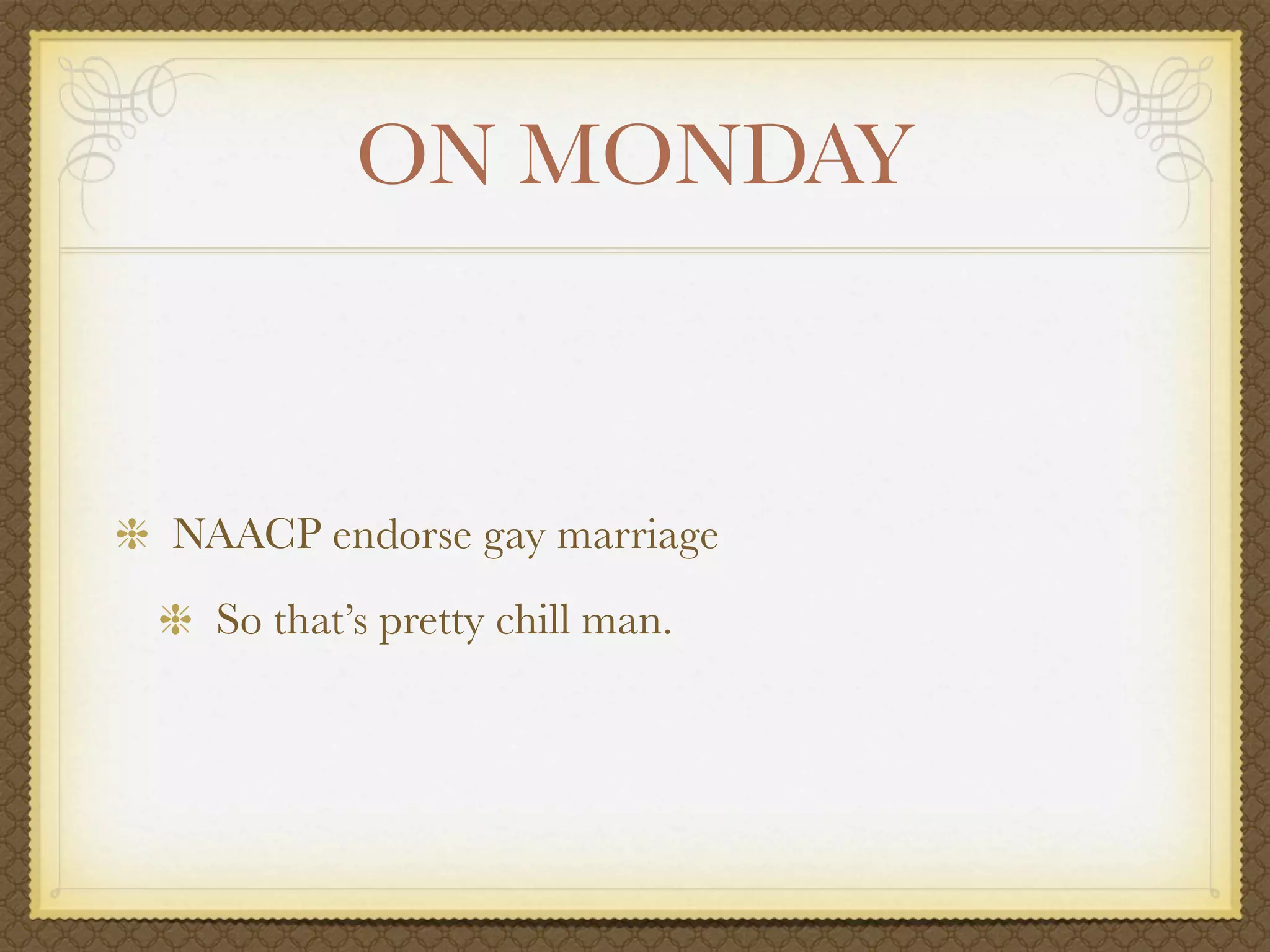 ON MONDAY



NAACP endorse gay marriage
  So that’s pretty chill man.
 