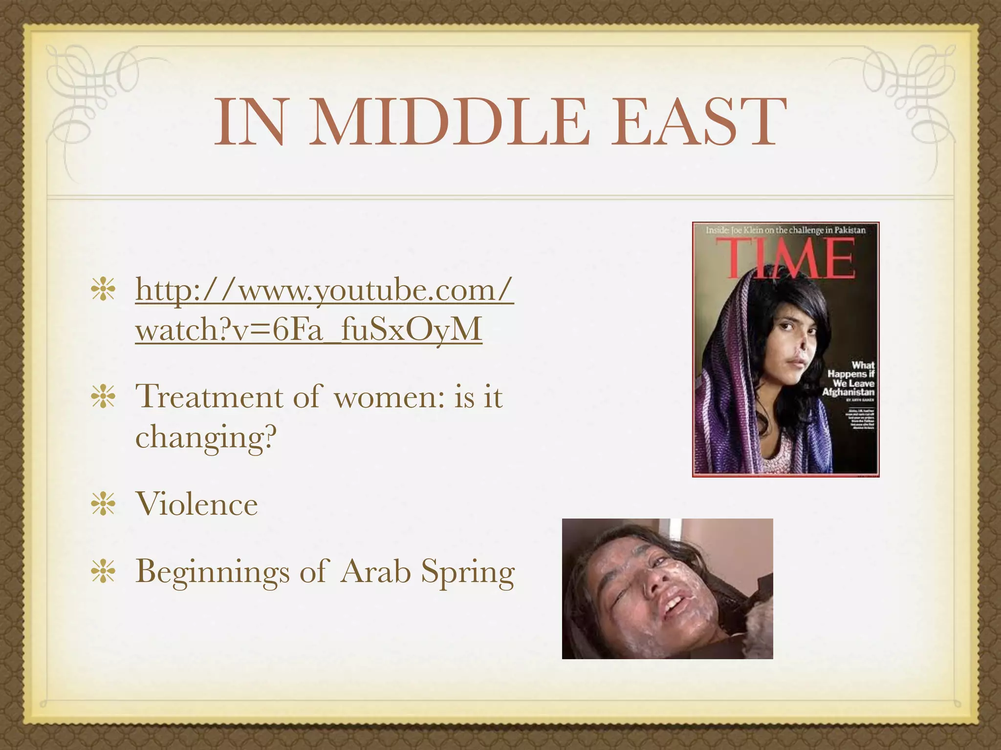 IN MIDDLE EAST

http://www.youtube.com/
watch?v=6Fa_fuSxOyM
Treatment of women: is it
changing?
Violence
Beginnings of Arab Spring
 