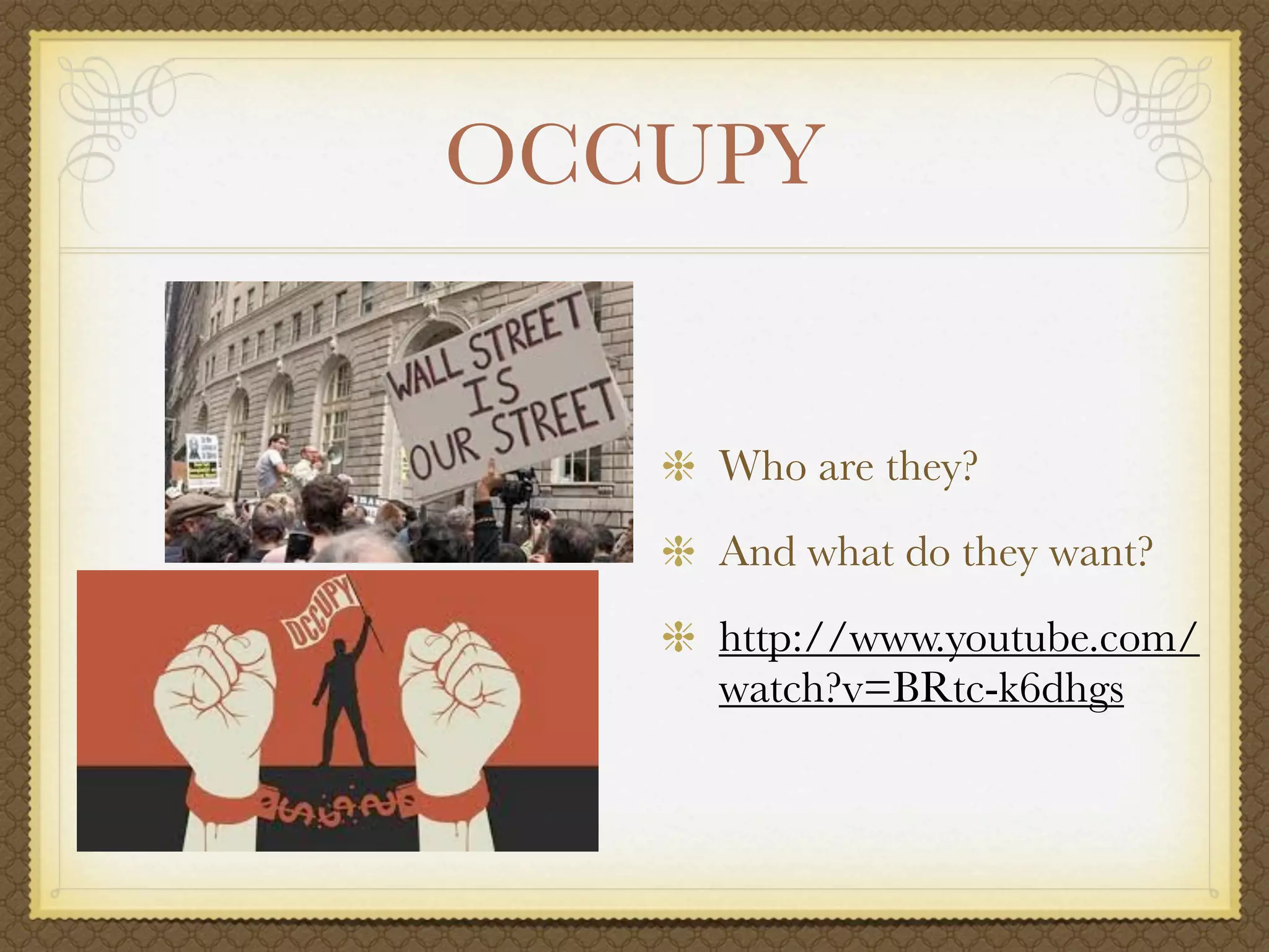 OCCUPY


    Who are they?
    And what do they want?
    http://www.youtube.com/
    watch?v=BRtc-k6dhgs
 