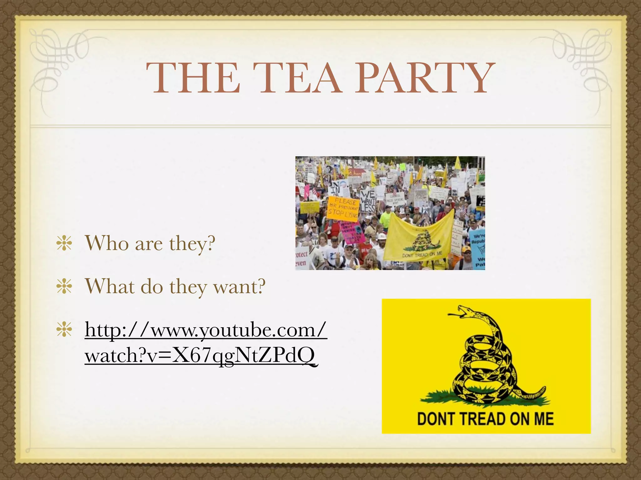 THE TEA PARTY


Who are they?
What do they want?
http://www.youtube.com/
watch?v=X67qgNtZPdQ
 