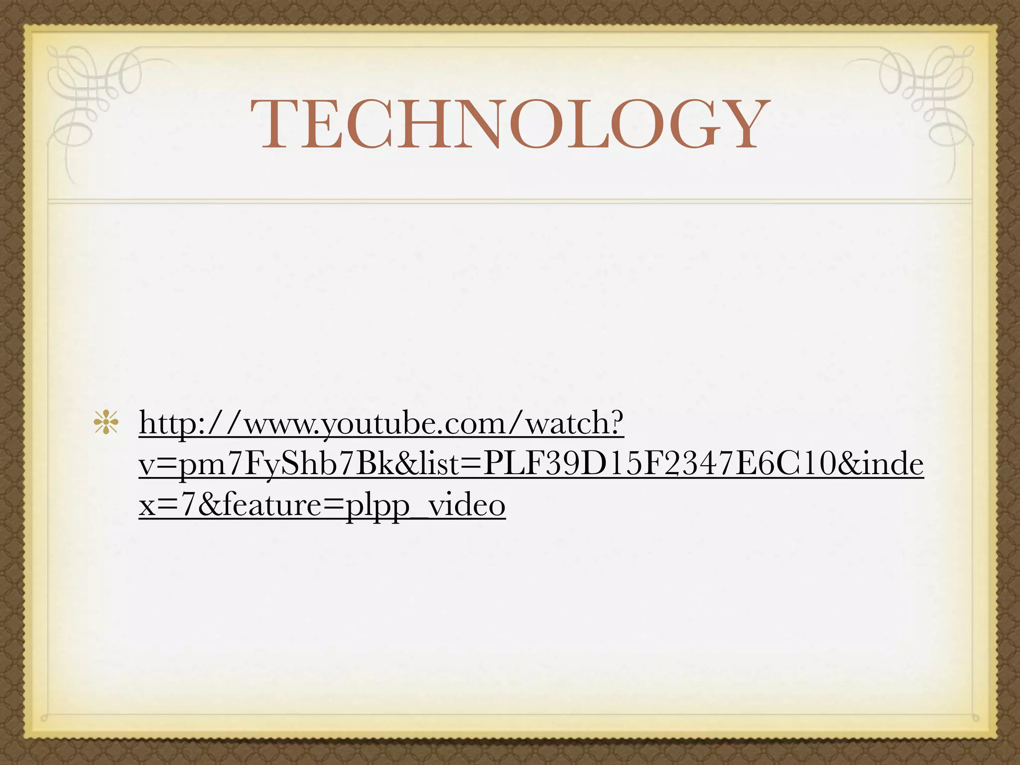 TECHNOLOGY


http://www.youtube.com/watch?
v=pm7FyShb7Bk&list=PLF39D15F2347E6C10&inde
x=7&feature=plpp_video
 