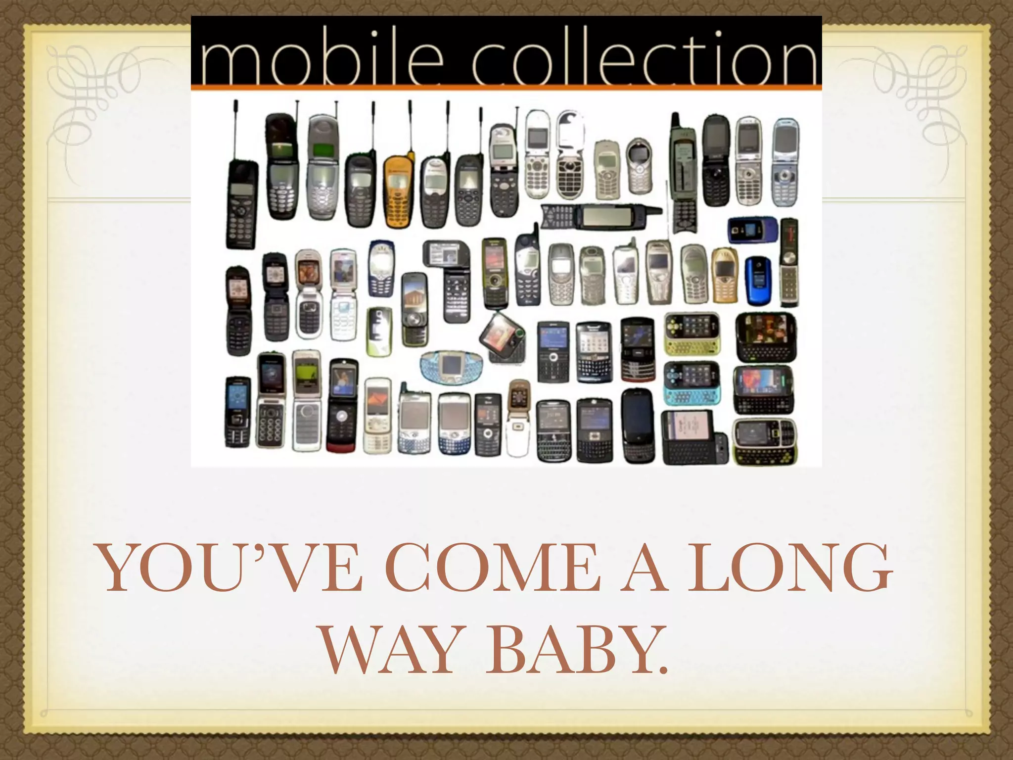 YOU’VE COME A LONG
     WAY BABY.
 