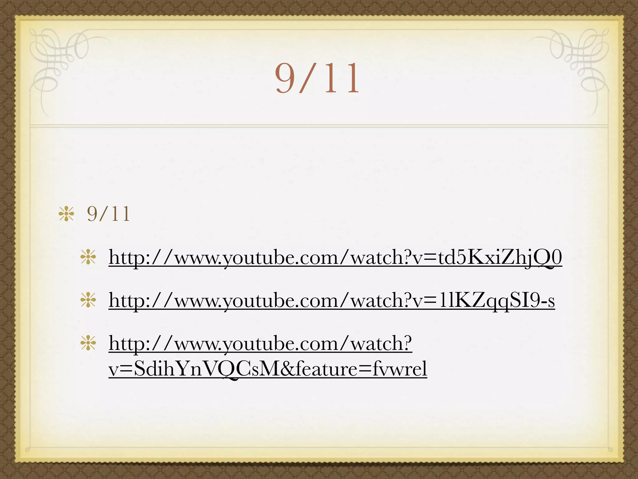9/11

9/11
 http://www.youtube.com/watch?v=td5KxiZhjQ0
 http://www.youtube.com/watch?v=1lKZqqSI9-s
 http://www.youtube.com/watch?
 v=SdihYnVQCsM&feature=fvwrel
 