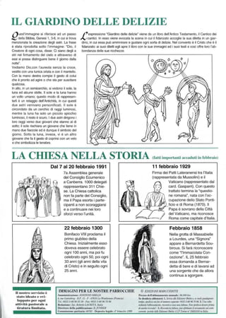 IL GIARDINO DELLE DELIZIE
l1uesl'immagine si riferisce ad un passo
~ della Bibbia, Genesi l, 3-6. in cui si trova
menzionata la creazione degli astri. La frase
è stata riprodotta sotto l'immagine: ~ Dio, il
Creatore di ogni cosa, disse: Ci siano degli a
sIri nel firmamento del cielo e attraverso di
essi si possa distinguere bene il giorno dalla
notte",
"'espressione "Giardino delle delizie" viene da un libro dell'Antico Testamento, il Cantico dei
N cantici. In esso viene evocata la scena in cui illidanzato accoglie la sua diletta in un giar-
dino, in cui essa può ammnirare e gustare ogni sorta di delizie. Nel convento è il Cristo che è il
fidanzato: ai suoi dileni egli apre il libro con le sue immagini ed i suoi testi e cosi offre loro l'ab-
bondanza delle sue ricchezze.
Vediamo DiO,con l'aureola senza la croce,
vestito con una tunica orlata e con il mantello.
Con la mano destra compie il gesto di colui
che è pronto ad agire o che sta per suscilare
qualcosa.
In aUo, in un semicerchio, si vedono il sole. la
luna ed alcune stelle. Il sole e la luna hanno
un volto umaf'O; questo modo di rappresen-
lar1i è un relaggio dell'Antichità, in cui questi
due astri venivano personificati, Il sole è
circondalo da un cerchio di raggi luminosi,
mentre la luna ha solo un piccolo spicchio
luminoso. ~ resto è scuro. I due astri dirigono i
loro raggi verso due giovani che slanno al di
sotto: il sole rischiara un giovane che tiene in
mano due fiaccole ed è dunque il simbolo del
giorno. Sollo la luna, invece. vi è un allro
giovane che fa il gesto di coprirsi con un velo
e che simbollzza le tenebre.
LA CHIESA NELLA STORIA (fatti iml)()rtanti accaduti in febbraio)
Il nostro servizio è
stato irle~lto e s ·i·
IUPPlllo per ogni
IIttivil: 1)lls tora le Il
lir:llur:l limilnla.
Dal 7 al 20 febbraio 1991
7a Assemblea generale
del Consiglio Ecumenico
a Canberra. 1000 delegati
rappresentano 311 Chie-
se. La Chiesa cattolica
non la parte del Consiglio,
ma 11 Papa esorta i parte-
cipanti a non scoraggiarsi
e a continuare nei loro
slorzi verso l'unità.
22 febbraio 1300
Bonifacio VIII proclama il
primo giubileo della
Chiesa. Inizialmente esso
doveva essere celebrato
ogni 100 anni, ma poi fu
celebrato ogni 50, poi ogni
33 anni (gli anni della vita
di Cristo) e in seguito ogni
25 anni.
IMMAGINI PER LE NOSTRE l'ARROCCIilE
lmministl1lz;one: EIHZIONIOBEUA
4."., G.tlorbnr· 8.1'. 15· F - 676JOLa W"NIUIIIlIi (l-'r(lllflll)
TrL: 0/ll1..J-&9693J8 - F= 0033-3-88 96 7096
Red:uionc: Sue. NobntlJ l.AUflIfA. I/.Q/III
1>i,O'UOI"fl dellD p..bblic:uione: 8. JUNKER
Commiuionc paritllria: 68782· Depos;'o 1~-ga1c : 4" Im..rsl" /999
11 febbraio 1929
Firma dei Patti Lateranensi tra l'Italia
(rappresentata da Mussolini) e il
Vaticano (rappresentato dal
card. Gasparri). Con questo
trattato termina la ~questio­
ne romana~, nata con l'ac-
CUI)""" me dello Stato Ponti-
--"-~"ot-:::'v e d, Roma (1870). 11
Papa è sovrano della Città
del Vaticano, ma riconosce
Roma come d'Italia.
Febbraio 1858
Nella grotta di Massabielle
a Lourdes, una "Signora~
appare a Bemardetta Sou·
birous. Si farà riconoscere
come "l'Immacolata Con·
cezione". IL 25 febbraio
essa domanda a Bemar·
detta di bere e di lavarsi ad
una sorgente che da allora
continua a sgorgare.
© EDlllONI MARGUERITE
PTczzo dell'abboll"tII"nlo annWl.O': 96.{J()(J I,,,,
So, desidero abbonarsi: I.SmmdJ,EdIlllJH; a.th4< Jt ....~
kMI'IJ, S/ltdU«J "N~ 1lI_sq;umk:(X);J3.3..88 96 7096. 2. U... 1fIIII1
riti""'" t~ r'It'tmd D _ -}<1lbaa. NI1fI SfJftIiscudmt:I>v pmc
di...ma "'""""! -3. Nitm./a 1iljuz:wQ. pWt/fottIIIITr il ~JIII ~
rorrmI, /If15II.lkddIr &/0(011,06rl"" CCPTMÙIt>N' 3SB551OS '" 11111....
 