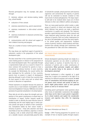 Parental participation may, for example, take place          of schools (for example, school governors with business
through:                                                     experience and connections) the majority of parents
                                                             will not be motivated to become involved at that
• statutory advisory and decision-making bodies              macro level of school policy/practice. The large majori-
(e.g., school boards)                                        ty will wish to be involved where issues are of direct
•   evaluation of their schools                              relevance to their own children’s welfare and progress.

                                                             There are many good practices which involve a wider
•   voluntary associations (e.g., parent associations)
                                                             group of parents at school and classroom level and
• voluntary involvement in after-school activities           which illustrate how parents can make a significant
and clubs                                                    contribution to quality and standards. This indicator
                                                             provides a good starting point for further research and
• voluntary involvement in classroom activities (e.g.,       raises important policy questions about the role and
paired reading)                                              influence of parents. There are further implications for
                                                             the role of all stakeholders and how they work togeth-
• communications with the school and support of
                                                             er for school quality and improvement. European
their children’s learning and progress.
                                                             unions of parents, teachers, school students and head-
There are a number of areas in which parents may par-        teachers have already, through joint conferences, laid
ticipate.                                                    the groundwork for fuller and richer collaboration.

The map shows one significant aspect of parental in-
volvement, namely in the preparation of the school           KEY POLICY ISSUES CONCERNING PARENT
development plan:                                            PARTICIPATION

The data reveal that in five countries parents have de-      School development planning should not simply be a
cision-making powers in relation to the preparation of       mechanistic operation nor one which is confined to
the school development plan. This is generally through       school leaders or teachers. It benefits from the in-
a representative body such as a council or board. It is      volvement of parents and a wider constituency of
more common (18 countries) for parents to have a             stakeholders. What particular insights and added-
consultative or advisory function. In some countries,        value do parents bring to the process of school
for example the Netherlands, the council ratifies the        development planning?
plan developed by the authority. In four countries,
parents have no powers in respect of development             Parental involvement is often regarded as ‘a good
                                                             thing’ but it needs to be examined in the light of its
planning although in each of these four countries they
                                                             relevance for different purposes and contexts. In what
do have powers in other areas such as school rules,
                                                             areas of consultation and decision-making are par-
control or allocation of expenditure.
                                                             ent powers most relevant and useful? In what re-
Finland represents an exception because the powers of        spects might policy-makers wish to limit parental
councils vary so much between municipalities and the         powers as well as to increase them?
most recent legislation (1 January 1999) does not contain
                                                             Extending parent participation raises questions about
provisions for parental consultation in its school system.
                                                             other forms of stakeholder involvement. For example,
These data do not tell us about the strength and com-        what steps can be taken to give greater responsibil-
position of the parent constituency at school level, its     ity to school students and exploit the considerable
contribution or impact. Further research would be            resource and expertise they offer for improving
needed in order to identify the most effective forms of      schools?
membership and the most helpful ways in which par-
ents consult and speak on behalf of their constituen-
cies. Consultative bodies by their nature involve a          EXAMPLES OF NATIONAL INITIATIVES
minority of parents — those who volunteer and those          (For more information see Annex 1)
most likely to have the confidence, expertise or interest
in playing a role at whole school level. While parents       Europe — EPA’s ‘Training programme for parents’ is an
are a valuable resource and potentially powerful allies      example of how to improve quality through coopera-


                                                         EUROPEAN REPORT ON THE QUALITY OF SCHOOL EDUCATION | 45
 