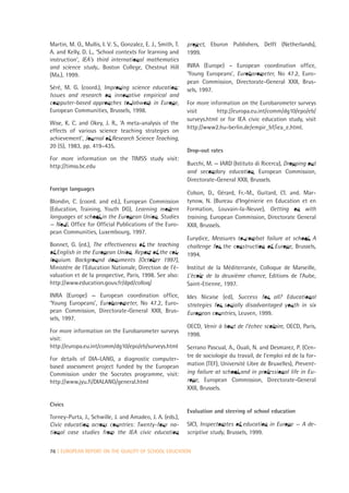 Martin, M. O., Mullis, I. V. S., Gonzalez, E. J., Smith, T.   project, Eburon Publishers, Delft (Netherlands),
A. and Kelly, D. L., ‘School contexts for learning and        1999.
instruction’, IEA’s third international mathematics
and science study,. Boston College, Chestnut Hill             INRA (Europe) – European coordination office,
(Ma.), 1999.                                                  ‘Young Europeans’, Eurobarometer, No 47.2, Euro-
                                                              pean Commission, Directorate-General XXII, Brus-
Séré, M. G. (coord.), Improving science education:            sels, 1997.
Issues and research on innovative empirical and
computer-based approaches to labwork in Europe,               For more information on the Eurobarometer surveys
European Communities, Brussels, 1998.                         visit       http://europa.eu.int/comm/dg10/epo/eb/
                                                              surveys.html or for IEA civic education study, visit
Wise, K. C. and Okey, J. R., ‘A meta-analysis of the
                                                              http://www2.hu-berlin.de/empir_bf/iea_e.html.
effects of various science teaching strategies on
achievement’, Journal of Research Science Teaching,
20 (5), 1983, pp. 419–435.
                                                              Drop-out rates
For more information on the TIMSS study visit:
http://timss.bc.edu                                           Bucchi, M. — IARD (Istituto di Ricerca), Dropping out
                                                              and secondary education, European Commission,
                                                              Directorate-General XXII, Brussels.
Foreign languages
                                                              Colson, D., Gérard, Fr.-M., Guitard, Cl. and. Mar-
Blondin, C. (coord. and ed.), European Commission             tynow, N. (Bureau d’Ingénierie en Education et en
(Education, Training, Youth DG), Learning modern              Formation, Louvain-la-Neuve), Getting on with
languages at school in the European Union. Studies            training, European Commission, Directorate General
— No 6, Office for Official Publications of the Euro-         XXII, Brussels.
pean Communities, Luxembourg, 1997.
                                                              Eurydice, Measures to combat failure at school. A
Bonnet, G. (ed.), The effectiveness of the teaching           challenge for the construction of Europe, Brussels,
of English in the European Union. Report of the col-          1994.
loquium. Background documents (October 1997),
Ministère de l’Education Nationale, Direction de l’é-         Institut de la Méditerranée, Colloque de Marseille,
valuation et de la prospective, Paris, 1998. See also:        L’école de la deuxième chance, Editions de l’Aube,
http://www.education.gouv.fr/dpd/colloq/                      Saint-Etienne, 1997.
INRA (Europe) — European coordination office,                 Ides Nicaise (ed), Success for all? Educational
‘Young Europeans’, Eurobarometer, No 47.2, Euro-              strategies for socially disadvantaged youth in six
pean Commission, Directorate-General XXII, Brus-              European countries, Leuven, 1999.
sels, 1997.
                                                              OECD, Venir à bout de l’échec scolaire, OECD, Paris,
For more information on the Eurobarometer surveys
                                                              1998.
visit:
http://europa.eu.int/comm/dg10/epo/eb/surveys.html            Serrano Pascual, A., Ouali, N. and Desmarez, P. (Cen-
                                                              tre de sociologie du travail, de l’emploi ed de la for-
For details of DIA-LANG, a diagnostic computer-
based assessment project funded by the European               mation (TEF), Université Libre de Bruxelles), Prevent-
Commission under the Socrates programme, visit:               ing failure at school and in professional life in Eu-
http://www.jyu.fi/DIALANG/general.html                        rope, European Commission, Directorate-General
                                                              XXII, Brussels.

Civics
                                                              Evaluation and steering of school education
Torney-Purta, J., Schwille, J. and Amadeo, J. A. (eds.),
Civic education across countries: Twenty-four na-             SICI, Inspectorates of education in Europe — A de-
tional case studies from the IEA civic education              scriptive study, Brussels, 1999.


76 | EUROPEAN REPORT ON THE QUALITY OF SCHOOL EDUCATION
 