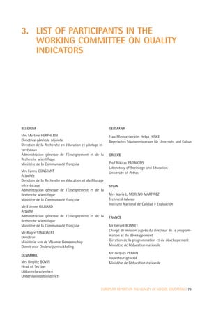 3. LIST OF PARTICIPANTS IN THE
   WORKING COMMITTEE ON QUALITY
   INDICATORS




BELGIUM                                                  GERMANY
Mrs Martine HERPHELIN                                    Frau Ministerialrätin Helga HINKE
Directrice générale adjointe                             Bayerisches Staatsministerium für Unterricht und Kultus
Direction de la Recherche en éducation et pilotage in-
terréseaux
Administration générale de l’Enseignement et de la       GREECE
Recherche scientifique
Ministère de la Communauté française                     Prof Nikitas PATINIOTIS
                                                         Laboratory of Sociology and Education
Mrs Fanny CONSTANT                                       University of Patras
Attachée
Direction de la Recherche en éducation et du Pilotage
interréseaux                                             SPAIN
Administration générale de l’Enseignement et de la
Recherche scientifique                                   Mrs María L. MORENO MARTINEZ
Ministère de la Communauté française                     Technical Advisor
                                                         Instituto Nacional de Calidad y Evaluación
Mr Etienne GILLIARD
Attaché
Administration générale de l’Enseignement et de la       FRANCE
Recherche scientifique
Ministère de la Communauté française                     Mr Gérard BONNET
                                                         Chargé de mission auprès du directeur de la program-
Mr Roger STANDAERT
                                                         mation et du développement
Directeur
                                                         Direction de la programmation et du développement
Ministerie van de Vlaamse Gemeenschap
Dienst voor Onderwijsontwikkeling                        Ministère de l’éducation nationale

                                                         Mr Jacques PERRIN
DENMARK
                                                         Inspecteur général
Mrs Birgitte BOVIN                                       Ministère de l’éducation nationale
Head of Section
Uddannelsesstyrelsen
Undervisningsministeriet


                                                    EUROPEAN REPORT ON THE QUALITY OF SCHOOL EDUCATION | 79
 