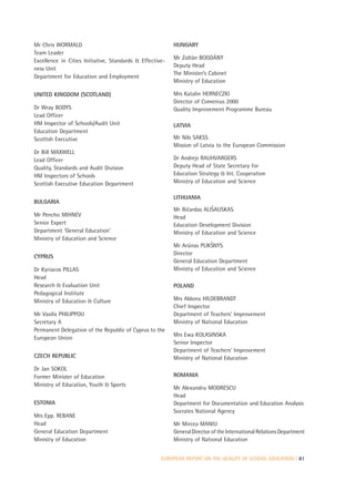 Mr Chris WORMALD                                          HUNGARY
Team Leader
                                                          Mr Zoltàn BOGDÁNY
Excellence in Cities Initiative, Standards & Effective-
                                                          Deputy Head
ness Unit
                                                          The Minister’s Cabinet
Department for Education and Employment
                                                          Ministry of Education

UNITED KINGDOM (SCOTLAND)                                 Mrs Katalin HERNECZKI
                                                          Director of Comenius 2000
Dr Wray BODYS                                             Quality Improvement Programme Bureau
Lead Officer
HM Inspector of Schools/Audit Unit                        LATVIA
Education Department
Scottish Executive                                        Mr Nils SAKSS
                                                          Mission of Latvia to the European Commission
Dr Bill MAXWELL
Lead Officer                                              Dr Andrejs RAUHVARGERS
Quality, Standards and Audit Division                     Deputy Head of State Secretary for
HM Inspectors of Schools                                  Education Strategy & Int. Cooperation
Scottish Executive Education Department                   Ministry of Education and Science

                                                          LITHUANIA
BULGARIA
                                                                         ˇ
                                                          Mr Ricardas ALISAUSKAS
                                                               ˇ
Mr Pencho MIHNEV                                          Head
Senior Expert                                             Education Development Division
Department ‘General Education’                            Ministry of Education and Science
Ministry of Education and Science
                                                                         ˇ
                                                          Mr Arûnas PLIKSNYS
                                                          Director
CYPRUS
                                                          General Education Department
Dr Kyriacos PILLAS                                        Ministry of Education and Science
Head
Research & Evaluation Unit                                POLAND
Pedagogical Institute
Ministry of Education & Culture                           Mrs Aldona HILDEBRANDT
                                                          Chief Inspector
Mr Vasilis PHILIPPOU                                      Department of Teachers’ Improvement
Secretary A                                               Ministry of National Education
Permanent Delegation of the Republic of Cyprus to the
                                                          Mrs Ewa KOLASINSKA
European Union
                                                          Senior Inspector
                                                          Department of Teachers’ Improvement
CZECH REPUBLIC                                            Ministry of National Education
Dr Jan SOKOL
Former Minister of Education                              ROMANIA
Ministry of Education, Youth & Sports
                                                          Mr Alexandru MODRESCU
                                                          Head
ESTONIA                                                   Department for Documentation and Education Analysis
                                                          Socrates National Agency
Mrs Epp. REBANE
Head                                                      Mr Mircea MANIU
General Education Department                              General Director of the International Relations Department
Ministry of Education                                     Ministry of National Education


                                                     EUROPEAN REPORT ON THE QUALITY OF SCHOOL EDUCATION | 81
 