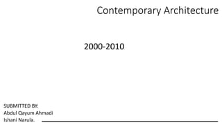 Contemporary Architecture
SUBMITTED BY:
Abdul Qayum Ahmadi
Ishani Narula.
2000-2010
 