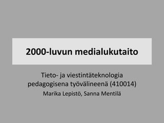 2000-luvun medialukutaito

    Tieto- ja viestintäteknologia
pedagogisena työvälineenä (410014)
    Marika Lepistö, Sanna Mentilä
 