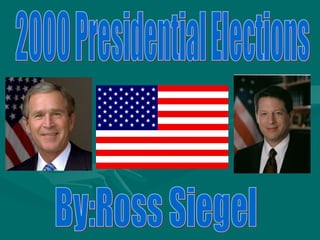 2000 Presidential Elections  By:Ross Siegel 