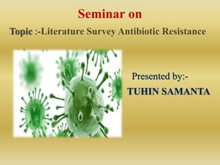 Seminar on
Topic :-Literature Survey Antibiotic Resistance
Presented by:-
TUHIN SAMANTA
 