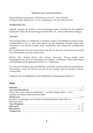 Redaktion der Vereinsnachrichten

Martin Meinhardt, Homannstr.1, 48167 Münster; Tel./Fax.: 0251-6285960
Friedhelm Piepho, Memeler Str. 51, 66121 Saarbrücken; Tel.:/Fax: 0681-8317534

Nachbestellservice

Fehlende Ausgaben der DeArGe -Vereinsmitteilungen können schriftlich bei der Redaktion
nachbestellt werden. Die Kosten betragen pro Heft DM 3,20.- (Bitte in Briefmarken beilegen)

Anzeigen

Kleinanzeigen können von Mitgliedern in beliebiger Anzahl an die Redaktion ge schickt werden.
Annahmeschluß ist der 15. eines jeden Monats. Zu spät eingehende Anzeigen werden nicht
automatisch in der nächsten Ausgabe wieder veröffentlicht. Die Coupons bitte in Druckschrift
ausfüllen.
Wir veröffentlichen auch alle Informationen über Börsen. Wer also Termine parat hat, schickt
diese bitte ebenfalls auf einem Coupon an uns.

Berichte über Haltung, Reisen oder sonstige interessante Themen werden gerne
entgegengenommen und in der Reihenfolge des Einganges veröffentlicht. Diese Artikel müssen
nicht unbedingt auch die Meinung der DeArGe e.V. widerspiegeln.

Wir setzen die Einhaltung unseres Ethikkodexes und ebenso auch die Einhaltung der gesetzlichen
Bestimmungen voraus. Für Berichte und auch für die Anzeigen sind die jeweiligen Verfasser
verantwortlich.

Nachdruck oder Vervielfältigung nur mit ausdrücklicher Genehmigung der DeArGe e.V.


Inhalt

Editorial .................................................................................................................................. 3
@us dem Web gefischt......................................................................................................4 - 8
Heute: Hilfe, meine Smithi hat Schüttelfrost – von Petra Lömpke, Berlin – Teil 2;
gefunden von Markus Strauß und Martin Huber
Meckerecke .......................................................................................................................8 - 9
Leserbrief: Anmerkungen zum Leserbrief von Gerhard Maußner (Heft 3/00) von
Ralf-Peter Berno
Neue Mitglieder..................................................................................................................... 9
Börsenteil ........................................................................................................................9 - 13
Börseninfos ...................................................................................................................13 - 14
Stammtische......................................................................................................................... 14




                                                                      2
 