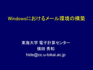 Windowsにおけるメール環境の構築
東海大学 電子計算センター
横田 秀和
hide@cc.u-tokai.ac.jp
 