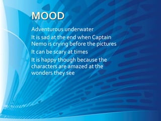 Adventurous underwater
It is sad at the end when Captain
Nemo is crying before the pictures
It can be scary at times
It is happy though because the
characters are amazed at the
wonders they see
 