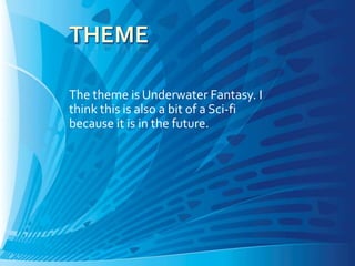 The theme is Underwater Fantasy. I
think this is also a bit of a Sci-fi
because it is in the future.
 