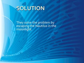 They solve the problem by
escaping the Nautilus in the
moonlight.
 