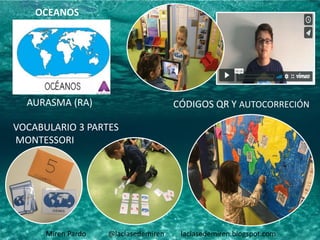 Miren Pardo @laclasedemiren laclasedemiren.blogspot.com
AURASMA (RA) CÓDIGOS QR Y AUTOCORRECIÓN
OCEANOS
VOCABULARIO 3 PARTES
MONTESSORI
 