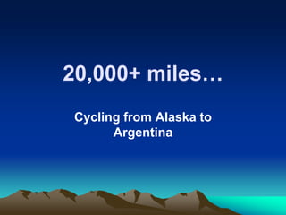 20,000+ miles…
Cycling from Alaska to
      Argentina
 