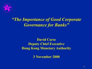1
“The Importance of Good Corporate
Governance for Banks”
David Carse
Deputy Chief Executive
Hong Kong Monetary Authority
3 November 2000
 