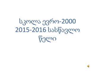 სკოლა ევრო-2000
2015-2016 სასწავლო
წელი
 