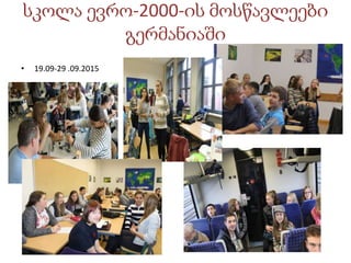 სკოლა ევრო-2000-ის მოსწავლეები
გერმანიაში
• 19.09-29 .09.2015
 