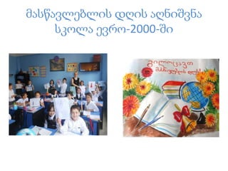 მასწავლებლის დღის აღნიშვნა
სკოლა ევრო-2000-ში
 