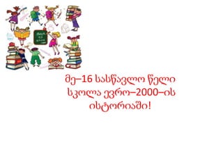მე–16 სასწავლო წელი
სკოლა ევრო–2000–ის
ისტორიაში!
 
