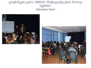 ტრენინგები ევრო- 2000-ში “მასწავლებლების ჩართვა
სქემაში”
Education fund
 