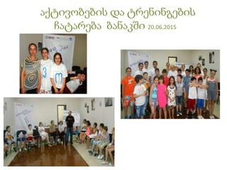 აქტივობების და ტრენინგების
ჩატარება ბანაკში 20.06.2015
 