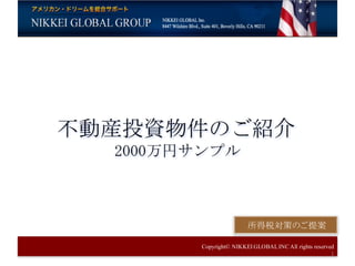 Copyright© NIKKEI GLOBALINC All rights reserved
1
不動産投資物件のご紹介
2000万円サンプル
所得税対策のご提案
 