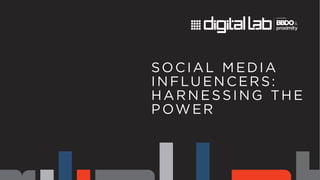 SOCIAL MEDIA 
INFLUENCERS: 
HARNESSING THE 
POWER 
 