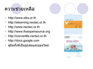ความช่วยเหลือ http://www.stks.or.th http://elearning.nectec.or.th http://www.nectec.or.th http://www.thaiopensource.org http://converttle.nectec.or.th http://docs.google.com คู่มือทั้งที่เป็นรูปเล่มและออนไลน์ 