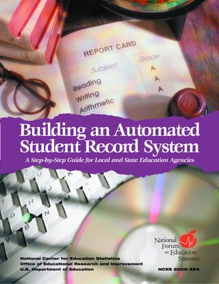 Building an Automated
Student Record System
 A Step-by-Step Guide for Local and State Education Agencies




National Center for Education Statistics
Office of Educational Research and Improvement
U.S. Department of Education                     NCES 2000-324
 