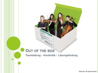 Teambildung - Kreativität - Lösungsfindung
OUT OF THE BOX
Bildquelle: AB applied biotech
 